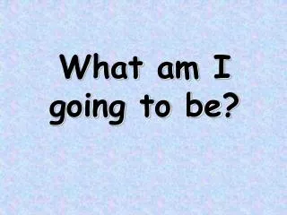 what am i going to be