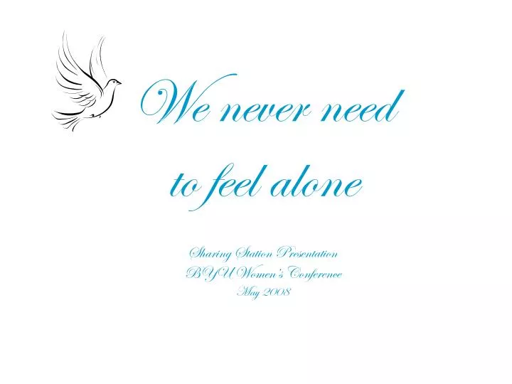 we never need to feel alone sharing station presentation byu women s conference may 2008