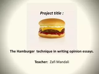 Project title : The Hamburger technique in writing opinion essays . Teacher : Zafi Mandali