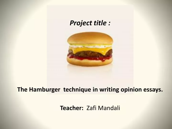 project title the hamburger technique in writing opinion essays teacher zafi mandali