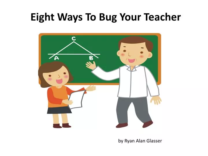 eight ways to bug your teacher