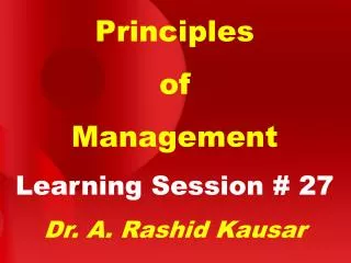 Principles of Management Learning Session # 27 Dr. A. Rashid Kausar