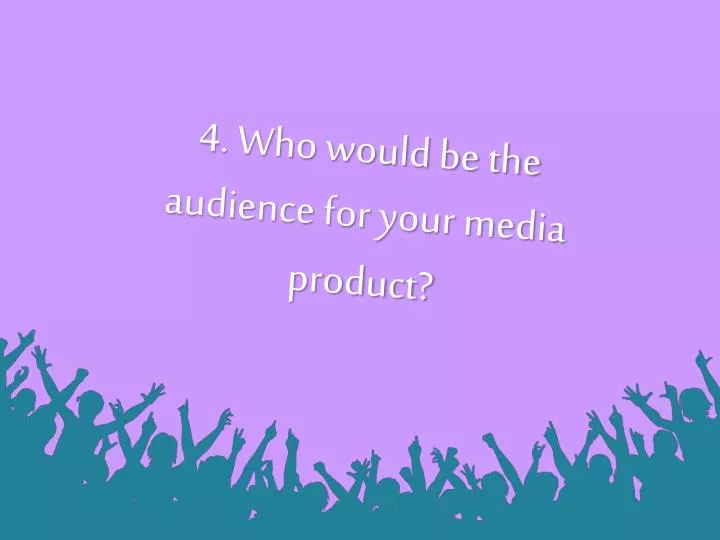 4 who would be the audience for your media product