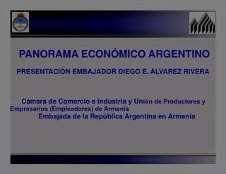 PANORAMA ECONÓMICO ARGENTINO PRESENTACIÓN EMBAJADOR DIEGO E. ALVAREZ RIVERA