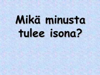 mik minusta tulee isona