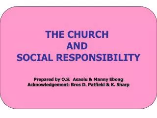 THE CHURCH AND SOCIAL RESPONSIBILITY Prepared by O.S. Asaolu &amp; Manny Ebong