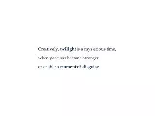 Creatively, twilight is a mysterious time, when passions become stronger
