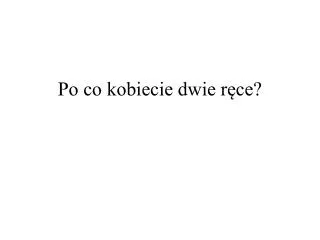 po co kobiecie dwie r ce