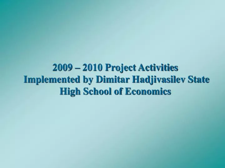 2009 2010 project activities implemented by dimitar hadjivasilev state high school of economics