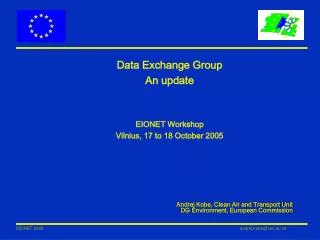 Data Exchange Group An update EIONET Workshop Vilnius, 17 to 18 October 2005