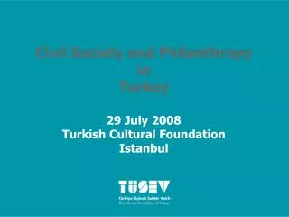 Civil Society and Philanthropy in Turkey 29 July 2008 Turkish Cultural Foundation Istanbul