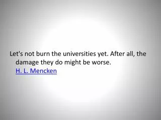 Let's not burn the universities yet. After all, the damage they do might be worse. H. L. Mencken