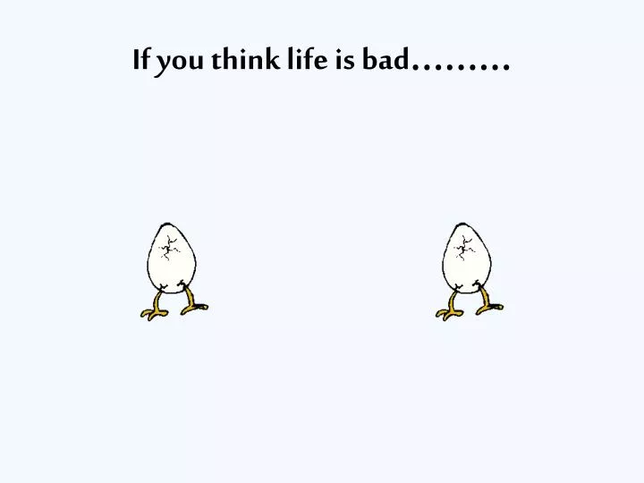 if you think life is bad