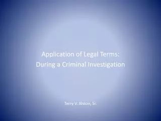 Application of Legal Terms: During a Criminal Investigation Terry V. Alston, Sr.
