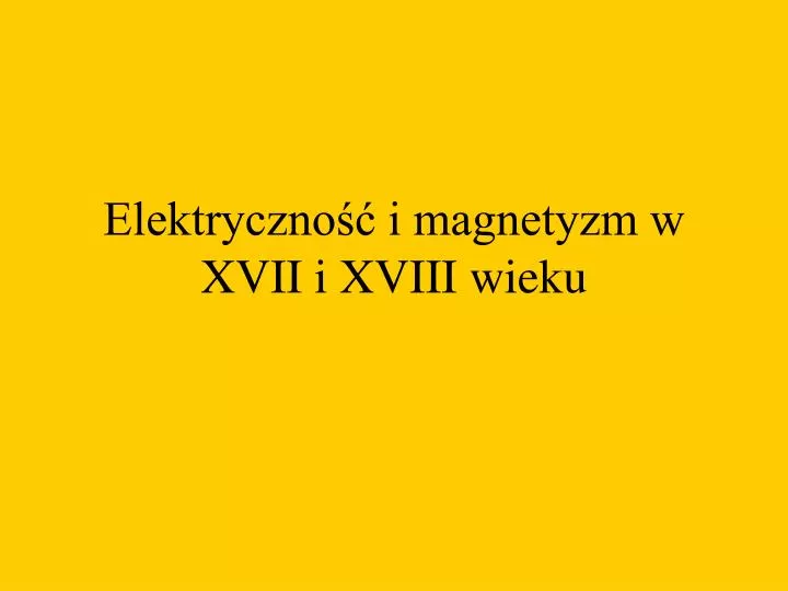 elektryczno i magnetyzm w xvii i xviii wieku
