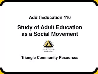 Adult Education 410 Study of Adult Education as a Social Movement Triangle Community Resources
