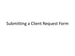 Submitting a Client Request Form