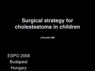 Surgical strategy for cholesteatoma in children J.Huszka MD