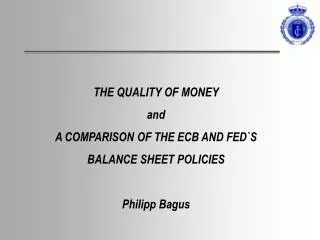 THE QUALITY OF MONEY and A COMPARISON OF THE ECB AND FED`S BALANCE SHEET POLICIES Philipp Bagus