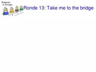 Ronde 13: Take me to the bridge