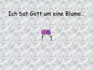 Ich bat Gott um eine Blume…