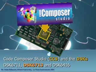 Code Composer Studio ( CCS ) and the DSKs DSK6711, DSK6713 and DSK6416