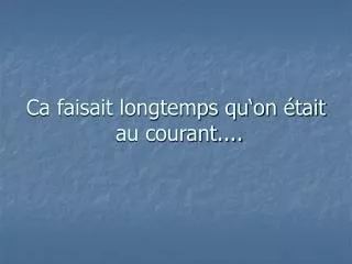 ca faisait longtemps qu on tait au courant