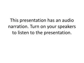 This presentation has an audio narration. Turn on your speakers to listen to the presentation.