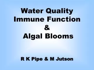 Water Quality Immune Function &amp; Algal Blooms R K Pipe &amp; M Jutson