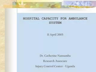 HOSPITAL CAPACITY FOR AMBULANCE SYSTEM 11 April 2005 Dr. Catherine Nansamba Research Associate