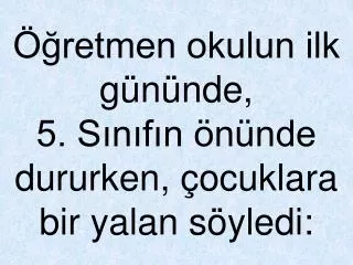 retmen okulun ilk g n nde 5 s n f n n nde dururken ocuklara bir yalan s yledi