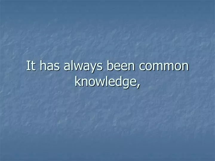 it has always been common knowledge