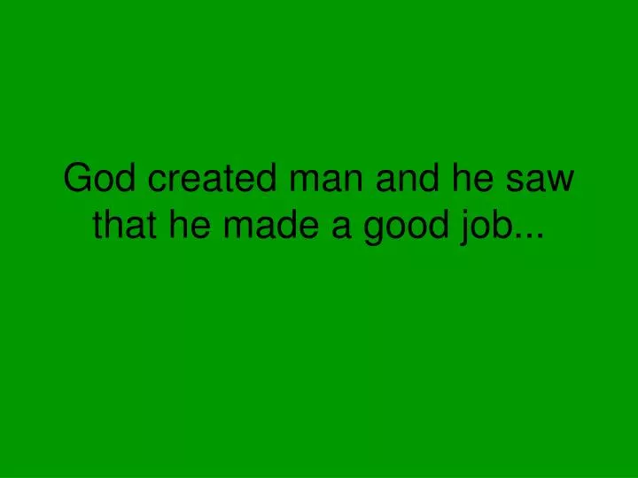 god created man and he saw that he made a good job