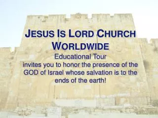 J esus I s L ord C hurch W orldwide Educational Tour invites you to honor the presence of the