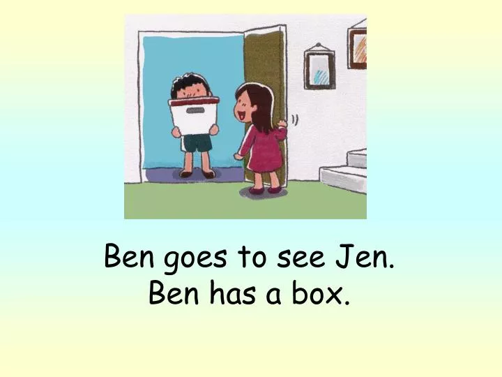 ben goes to see jen ben has a box