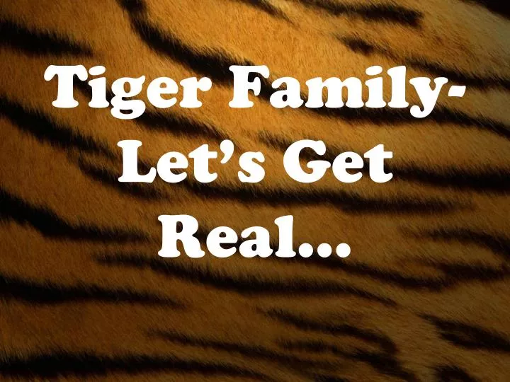 tiger family let s get real