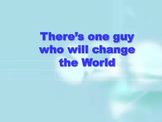 There’s one guy who will change the World