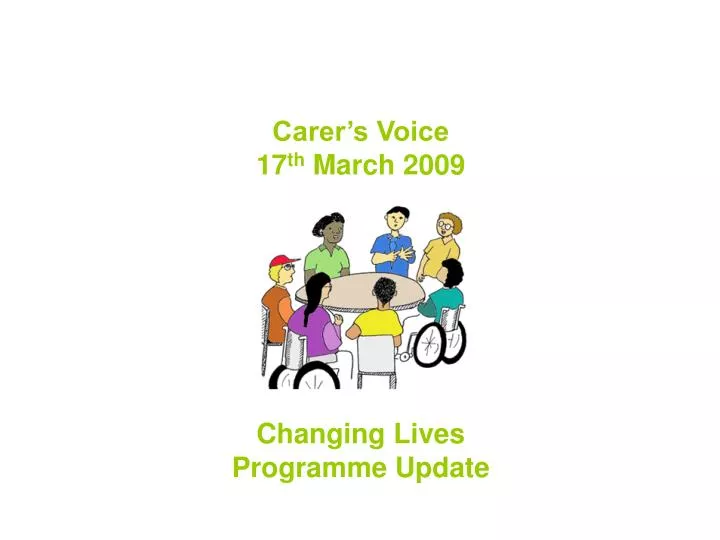 carer s voice 17 th march 2009 changing lives programme update
