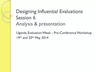 Designing Influential Evaluations Session 6 Analysis &amp; presentation