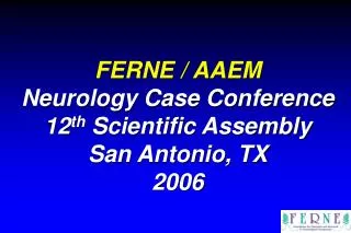 FERNE / AAEM Neurology Case Conference 12 th Scientific Assembly San Antonio, TX 2006