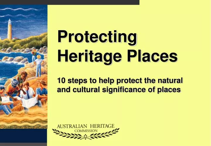 protecting heritage places 10 steps to help protect the natural and cultural significance of places
