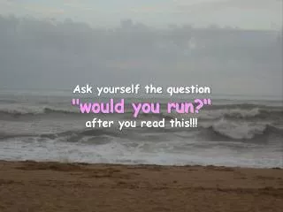 Ask yourself the question &quot;would you run?&quot; after you read this!!!