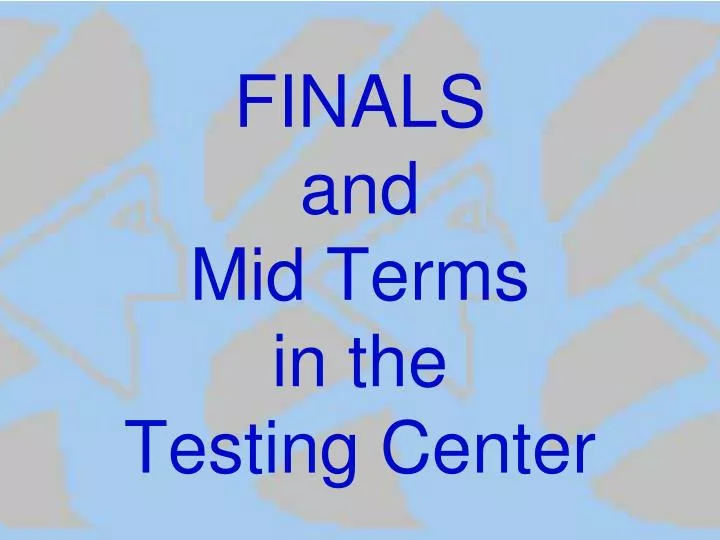 finals and mid terms in the testing center
