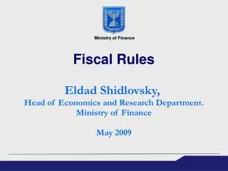 Fiscal Rules Eldad Shidlovsky, Head of Economics and Research Department. Ministry of Finance