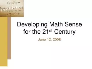 Developing Math Sense for the 21 st Century June 12, 2008