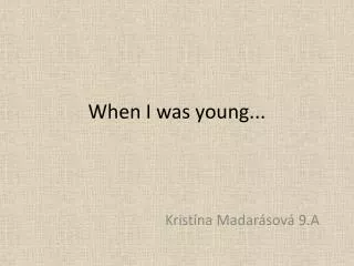 When I was young ...