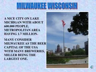 A NICE CITY ON LAKE MICHIGAN WITH ABOUT 600.000 PEOPLE, METROPOLITAN AREA HAVING 1.7 MILLION.