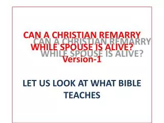 CAN A CHRISTIAN REMARRY WHILE SPOUSE IS ALIVE? Version-1 LET US LOOK AT WHAT BIBLE TEACHES