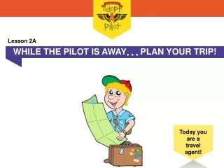 WHILE THE PILOT IS AWAY ??? PLAN YOUR TRIP!