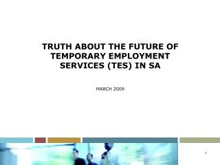 TRUTH ABOUT THE FUTURE OF TEMPORARY EMPLOYMENT SERVICES (TES) IN SA MARCH 2009